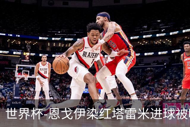 世界杯-恩戈伊染红塔雷米进球被吹 10人比利时0-0伊朗